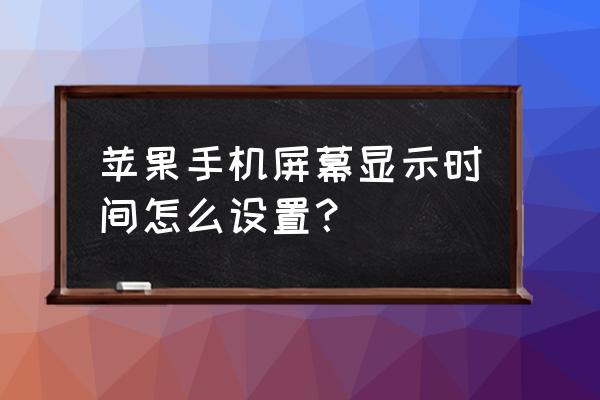 苹果手机时间不见了怎么设置回来 苹果手机屏幕显示时间怎么设置? 苹果手机时间不见了怎么设置回来 苹果手机屏幕显示时间怎么设置?