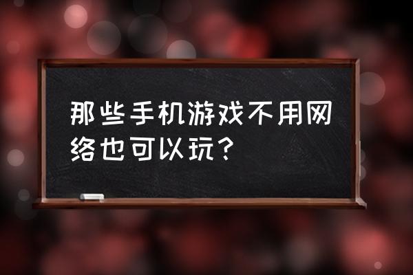 有什么好玩的手机游戏不用联网 那些手机游戏不用网络也可以玩？