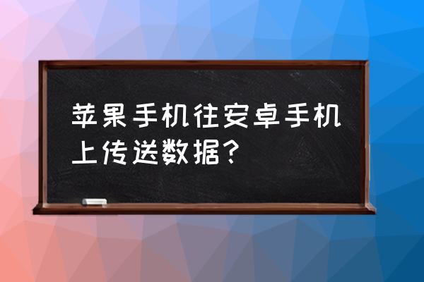 苹果手机如何搬家到安卓手机 苹果手机往安卓手机上传送数据? 苹果手机如何搬家到安卓手机 苹果手机往安卓手机上传送数据?