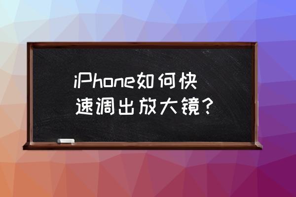 苹果手机怎么弄出放大镜 iPhone如何快速调出放大镜? 苹果手机怎么弄出放大镜 iPhone如何快速调出放大镜?