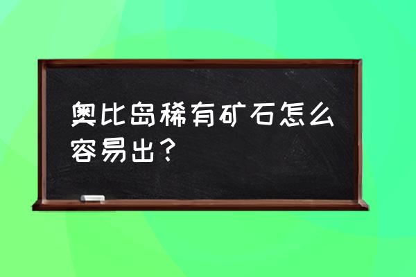奥比岛稀有矿石怎么卡 奥比岛稀有矿石怎么容易出? 奥比岛稀有矿石怎么卡 奥比岛稀有矿石怎么容易出?