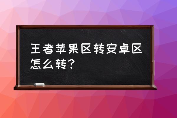 王者荣耀iosqq怎么转移到安卓 王者苹果区转安卓区怎么转? 王者荣耀iosqq怎么转移到安卓 王者苹果区转安卓区怎么转?