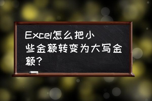 excel金额转大写公式 Excel怎么把小些金额转变为大写金额? excel金额转大写公式 Excel怎么把小些金额转变为大写金额?