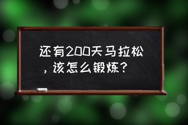 新手马拉松训练计划 还有200天马拉松,该怎么锻炼? 新手马拉松训练计划 还有200天马拉松,该怎么锻炼?