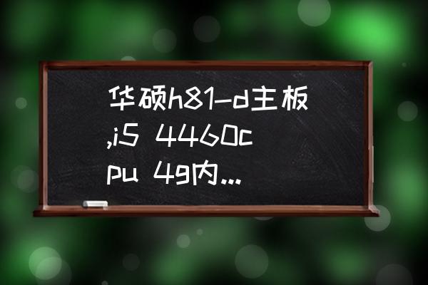 华硕笔记本f81se安装哪个系统好 华硕h81-d主板,i5 4460cpu 4g内存用什么系统好? 华硕笔记本f81se安装哪个系统好 华硕h81-d主板,i5 4460cpu 4g内存用什么系统好?