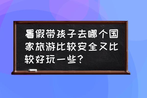 单板滑雪男子坡面障碍技巧的英文 暑假带孩子去哪个国家旅游比较安全又比较好玩一些? 单板滑雪男子坡面障碍技巧的英文 暑假带孩子去哪个国家旅游比较安全又比较好玩一些?