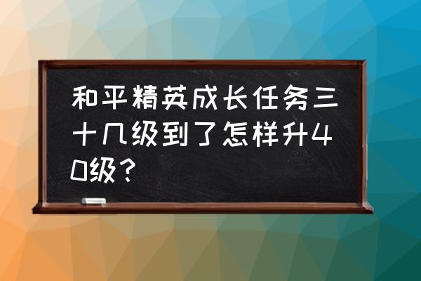 吃鸡要怎么才能快速升级 和平精英成长任务三十几级到了怎样升40级? 吃鸡要怎么才能快速升级 和平精英成长任务三十几级到了怎样升40级?