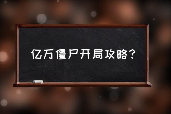 亿万僵尸新手开局选谁 亿万僵尸开局攻略? 亿万僵尸新手开局选谁 亿万僵尸开局攻略?