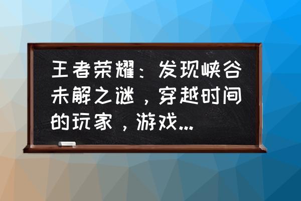 王者荣耀旧版的甄姬 王者荣耀:发现峡谷未解之谜,穿越时间的玩家,游戏道具更是匪夷所思,你怎么觉得? 王者荣耀旧版的甄姬 王者荣耀:发现峡谷未解之谜,穿越时间的玩家,游戏道具更是匪夷所思,你怎么觉得?