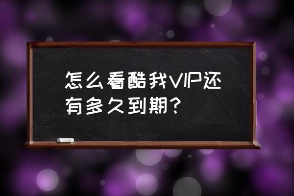 开通酷我音乐会员是怎么收费的 怎么看酷我VIP还有多久到期? 开通酷我音乐会员是怎么收费的 怎么看酷我VIP还有多久到期?