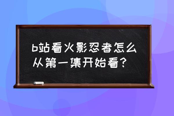 火影忍者疾风传是从哪集开始的 b站看火影忍者怎么从第一集开始看? 火影忍者疾风传是从哪集开始的 b站看火影忍者怎么从第一集开始看?