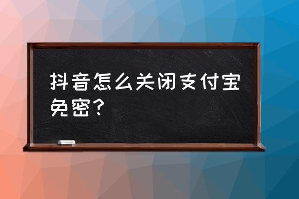 如何设置抖音支付密码 抖音怎么关闭支付宝免密? 如何设置抖音支付密码 抖音怎么关闭支付宝免密?