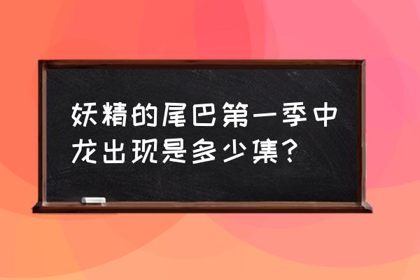 妖精的尾巴最终季在哪里看 妖精的尾巴第一季中龙出现是多少集? 妖精的尾巴最终季在哪里看 妖精的尾巴第一季中龙出现是多少集?