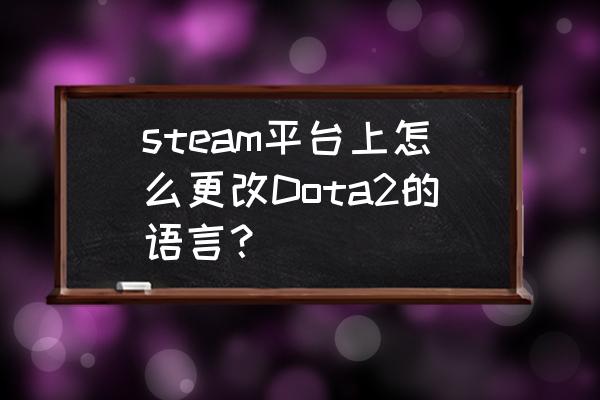 dota2怎么更改steam绑定手机号 steam平台上怎么更改Dota2的语言? dota2怎么更改steam绑定手机号 steam平台上怎么更改Dota2的语言?