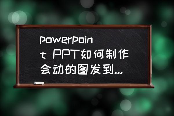 ppt怎么做花朵左右摆动 powerpoint PPT如何制作会动的图发到微信上? ppt怎么做花朵左右摆动 powerpoint PPT如何制作会动的图发到微信上?