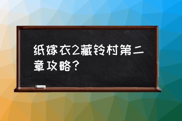 纸嫁衣四罗盘 纸嫁衣2藏铃村第二章攻略? 纸嫁衣四罗盘 纸嫁衣2藏铃村第二章攻略?