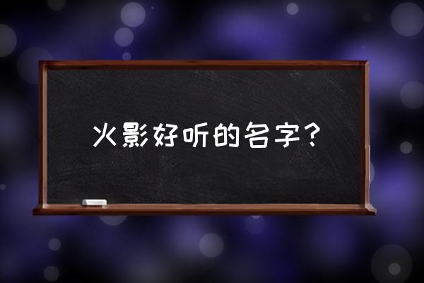 火影迷的游戏名 火影好听的名字? 火影迷的游戏名 火影好听的名字?