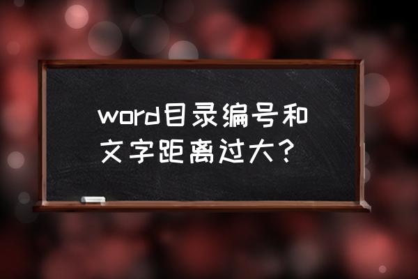 word如何调整编号的文字缩进位置 word目录编号和文字距离过大? word如何调整编号的文字缩进位置 word目录编号和文字距离过大?