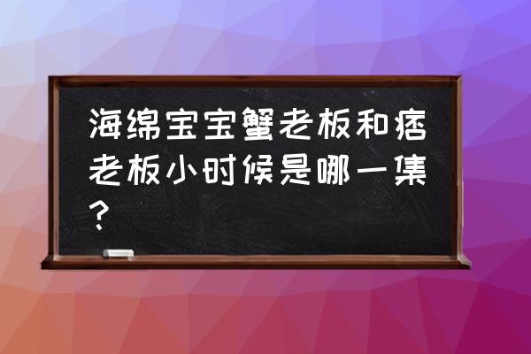 比奇堡汉堡的做法 海绵宝宝蟹老板和痞老板小时候是哪一集? 比奇堡汉堡的做法 海绵宝宝蟹老板和痞老板小时候是哪一集?