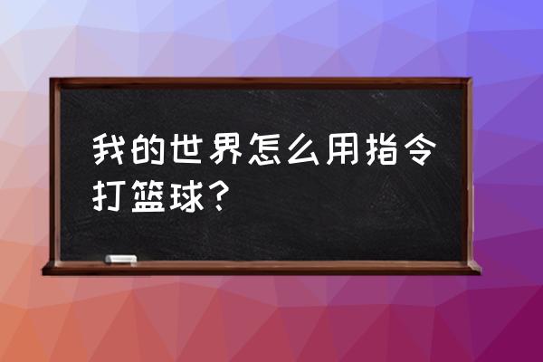 打篮球小游戏怎么玩 我的世界怎么用指令打篮球? 打篮球小游戏怎么玩 我的世界怎么用指令打篮球?