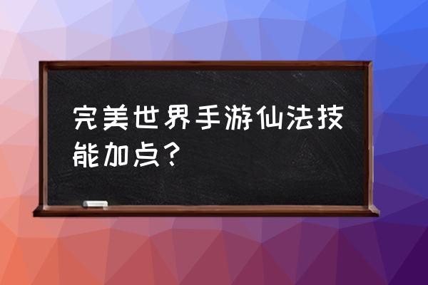 诸神奇迹法师怎么加点 完美世界手游仙法技能加点? 诸神奇迹法师怎么加点 完美世界手游仙法技能加点?