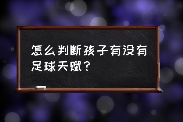 7-12岁儿童足球基本功训练方法 怎么判断孩子有没有足球天赋? 7-12岁儿童足球基本功训练方法 怎么判断孩子有没有足球天赋?