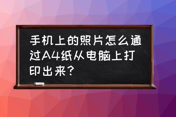 手机里的照片怎么在电脑上打印 手机上的照片怎么通过A4纸从电脑上打印出来? 手机里的照片怎么在电脑上打印 手机上的照片怎么通过A4纸从电脑上打印出来?