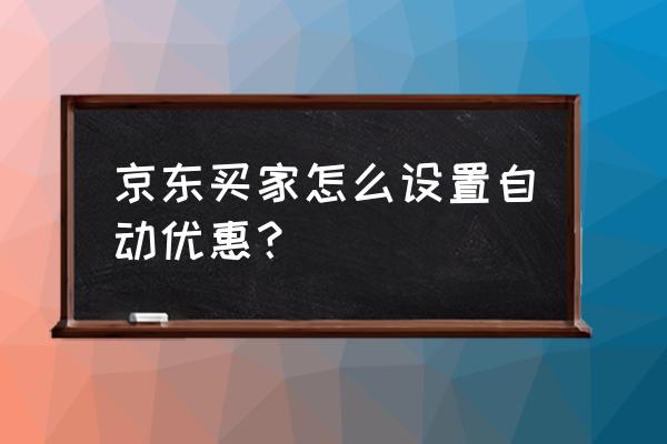 京东怎么设置单人使用的折扣 京东买家怎么设置自动优惠? 京东怎么设置单人使用的折扣 京东买家怎么设置自动优惠?