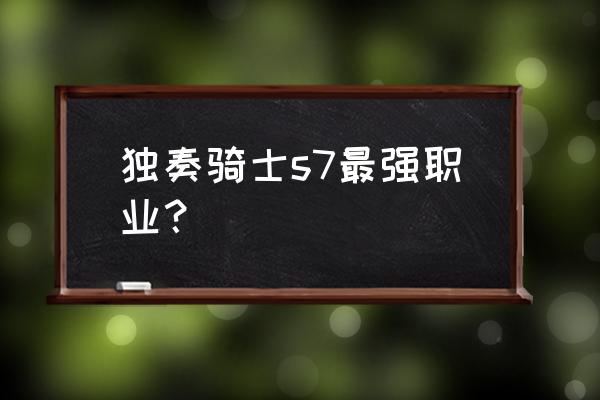 刃影护石符文最佳搭配 独奏骑士s7最强职业? 刃影护石符文最佳搭配 独奏骑士s7最强职业?