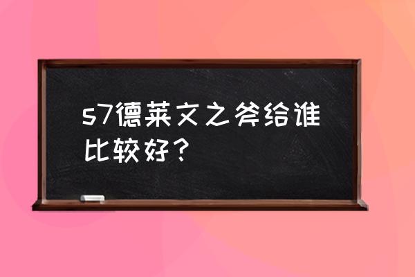 云顶之弈德莱文最强装备 s7德莱文之斧给谁比较好? 云顶之弈德莱文最强装备 s7德莱文之斧给谁比较好?