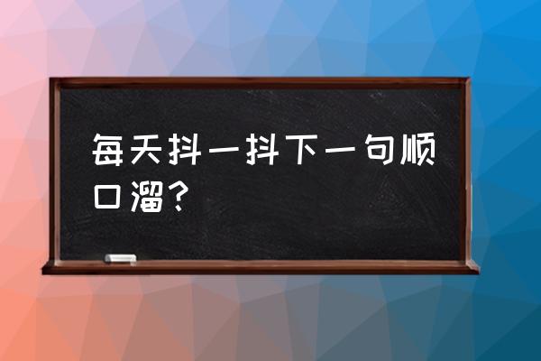 绝地求生演唱会怎么进 每天抖一抖下一句顺口溜? 绝地求生演唱会怎么进 每天抖一抖下一句顺口溜?