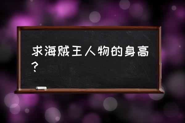 航海王罗布路奇怎么画 求海贼王人物的身高? 航海王罗布路奇怎么画 求海贼王人物的身高?