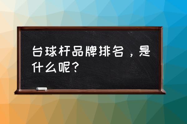黑科技台球杆排行 台球杆品牌排名,是什么呢? 黑科技台球杆排行 台球杆品牌排名,是什么呢?