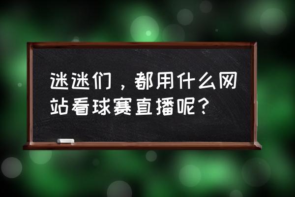 今天球赛现场直播在哪里看 迷迷们,都用什么网站看球赛直播呢? 今天球赛现场直播在哪里看 迷迷们,都用什么网站看球赛直播呢?