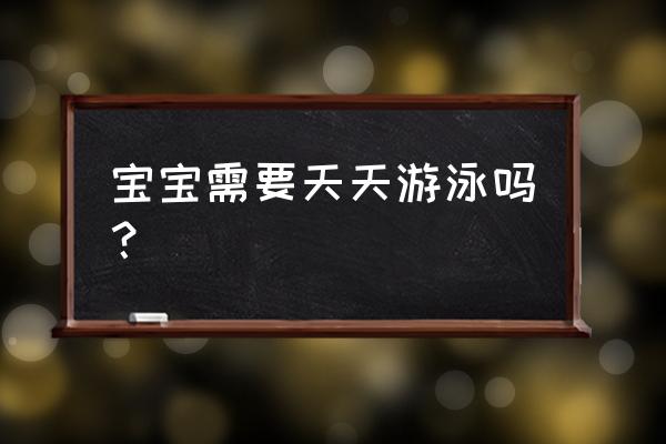经常游泳对宝宝有什么好处 宝宝需要天天游泳吗? 经常游泳对宝宝有什么好处 宝宝需要天天游泳吗?