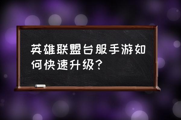 英雄联盟手游游戏中怎么升级 英雄联盟台服手游如何快速升级? 英雄联盟手游游戏中怎么升级 英雄联盟台服手游如何快速升级?