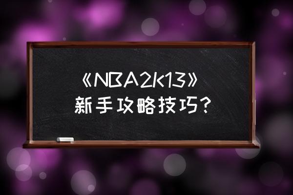 nba2k13如何贴身防守 《NBA2K13》新手攻略技巧? nba2k13如何贴身防守 《NBA2K13》新手攻略技巧?