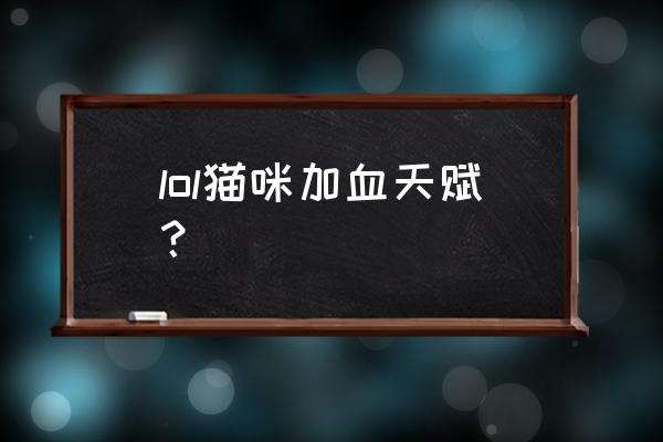 lol击杀后回血是什么天赋 lol猫咪加血天赋? lol击杀后回血是什么天赋 lol猫咪加血天赋?